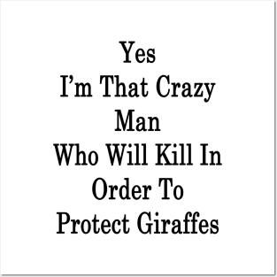 Yes I'm That Crazy Man Who Will Kill In Order To Protect Giraffes Posters and Art